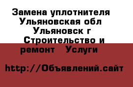 Замена уплотнителя - Ульяновская обл., Ульяновск г. Строительство и ремонт » Услуги   